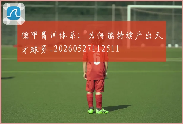 德甲青训体系:为何能持续产出天才球员_20260527112511