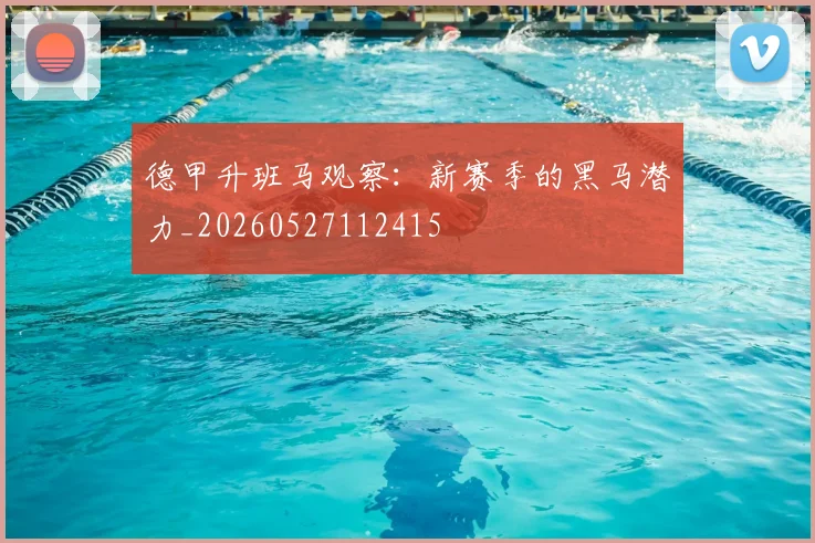 德甲升班马观察：新赛季的黑马潜力_20260527112415