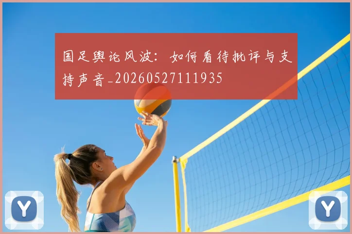 国足舆论风波：如何看待批评与支持声音_20260527111935