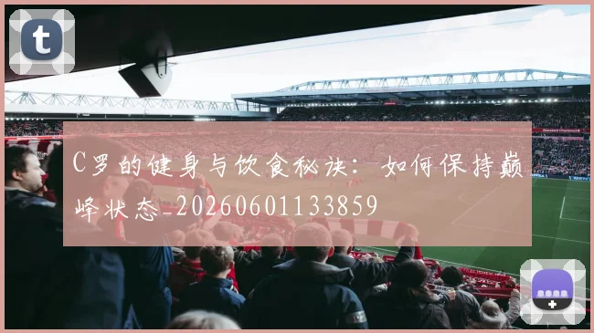 C罗的健身与饮食秘诀:如何保持巅峰状态_20260601133859