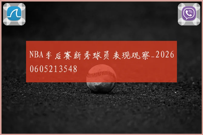 NBA季后赛新秀球员表现观察_20260605213548