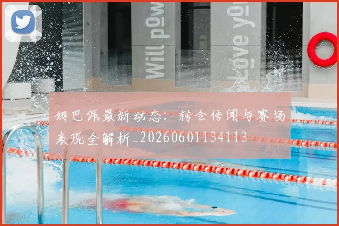 姆巴佩最新动态：转会传闻与赛场表现全解析_20260601134113