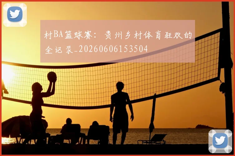 村BA篮球赛：贵州乡村体育狂欢的全记录_20260606153504