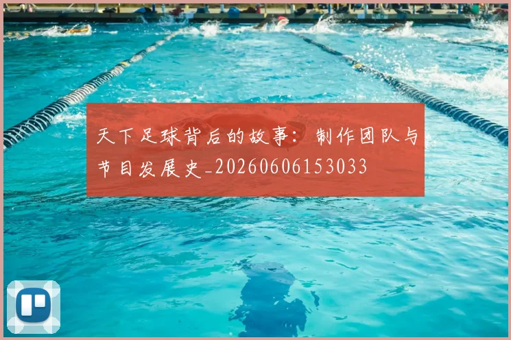 天下足球背后的故事：制作团队与节目发展史_20260606153033
