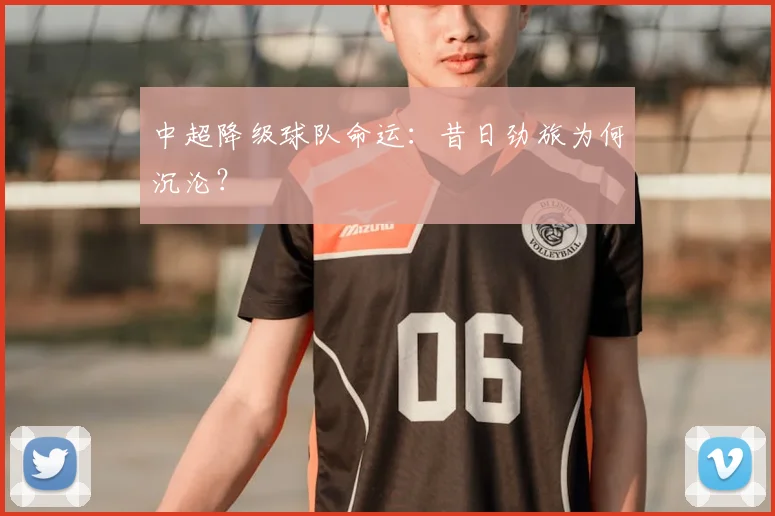 中超降级球队命运:昔日劲旅为何沉沦?
