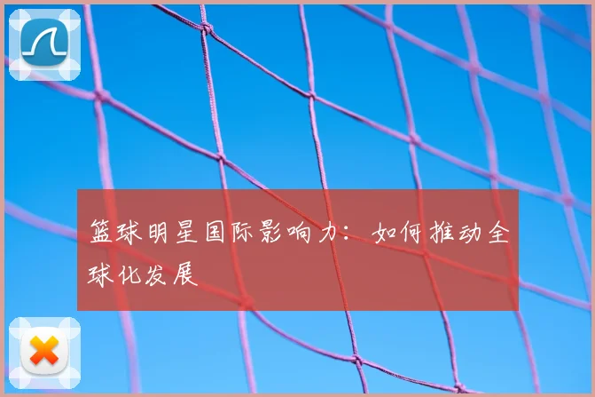 篮球明星国际影响力：如何推动全球化发展
