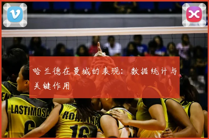 哈兰德在曼城的表现：数据统计与关键作用