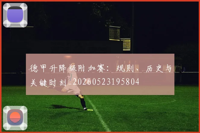 德甲升降级附加赛:规则、历史与关键时刻_20260523195804