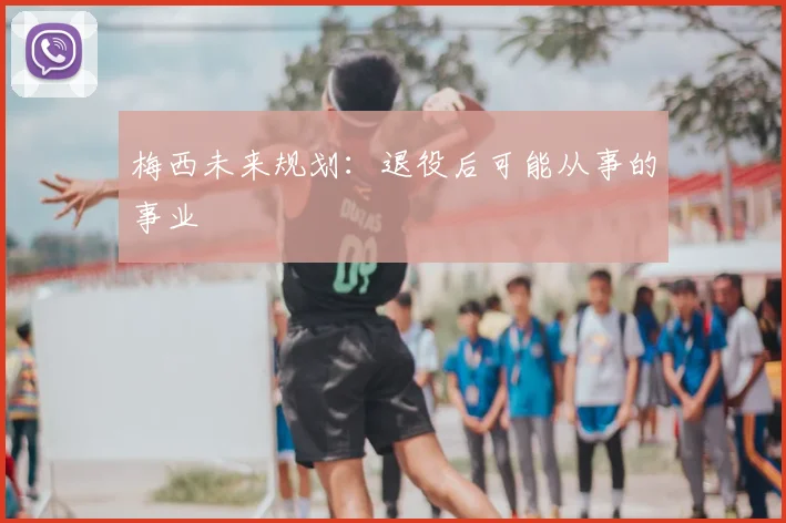 梅西未来规划：退役后可能从事的事业