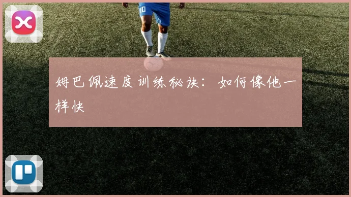 姆巴佩速度训练秘诀:如何像他一样快