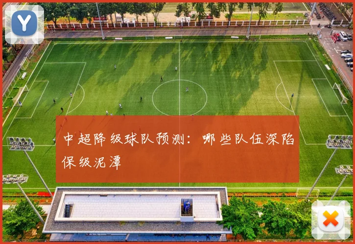 中超降级球队预测：哪些队伍深陷保级泥潭