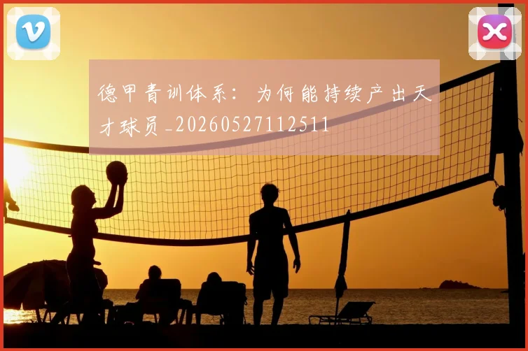 德甲青训体系:为何能持续产出天才球员_20260527112511