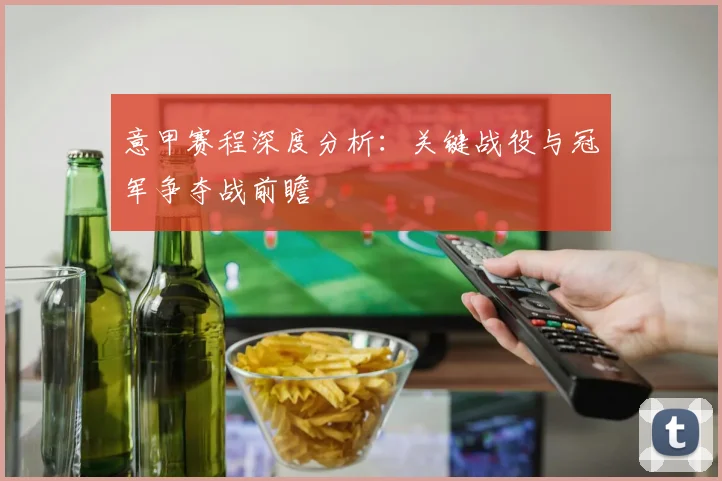 意甲赛程深度分析：关键战役与冠军争夺战前瞻