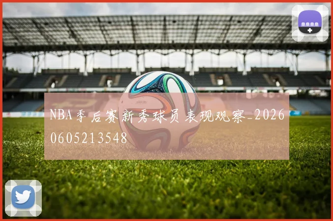 NBA季后赛新秀球员表现观察_20260605213548