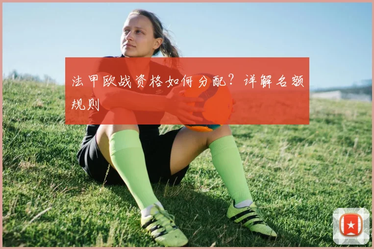 法甲欧战资格如何分配？详解名额规则