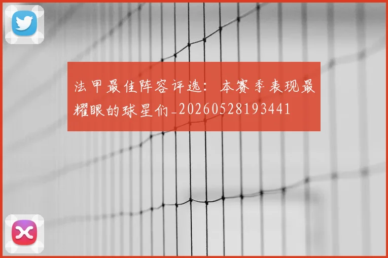 法甲最佳阵容评选：本赛季表现最耀眼的球星们_20260528193441