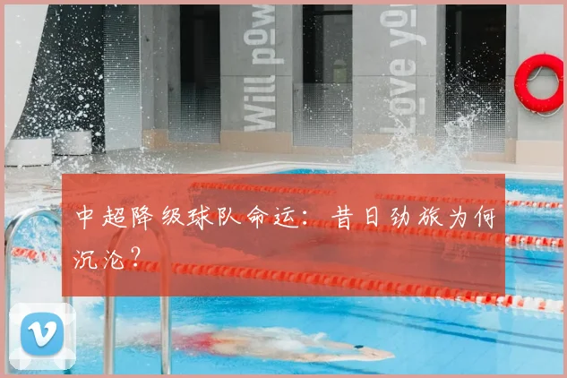 中超降级球队命运:昔日劲旅为何沉沦?