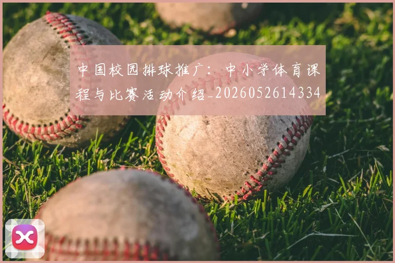 中国校园排球推广：中小学体育课程与比赛活动介绍_20260526143345