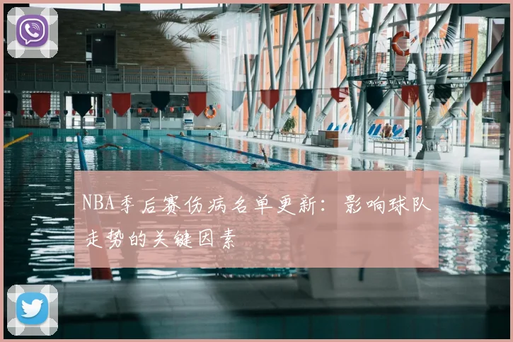 NBA季后赛伤病名单更新：影响球队走势的关键因素