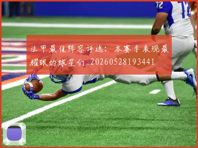 法甲最佳阵容评选：本赛季表现最耀眼的球星们_20260528193441