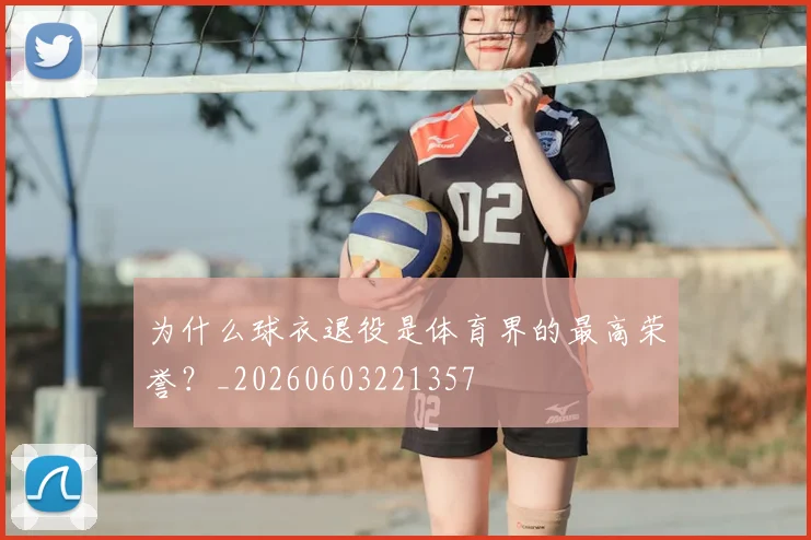 为什么球衣退役是体育界的最高荣誉?_20260603221357