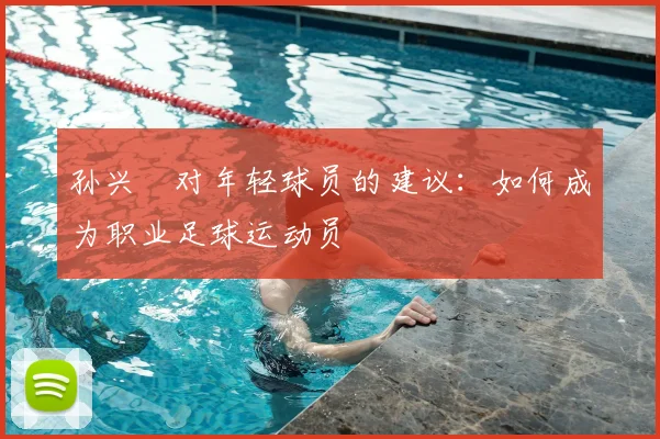 孙兴慜对年轻球员的建议:如何成为职业足球运动员