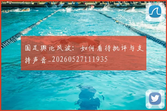 国足舆论风波：如何看待批评与支持声音_20260527111935
