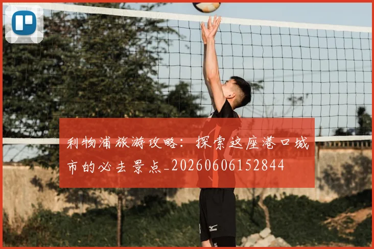 利物浦旅游攻略：探索这座港口城市的必去景点_20260606152844