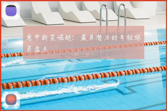 意甲新星崛起：最具潜力的年轻球员盘点