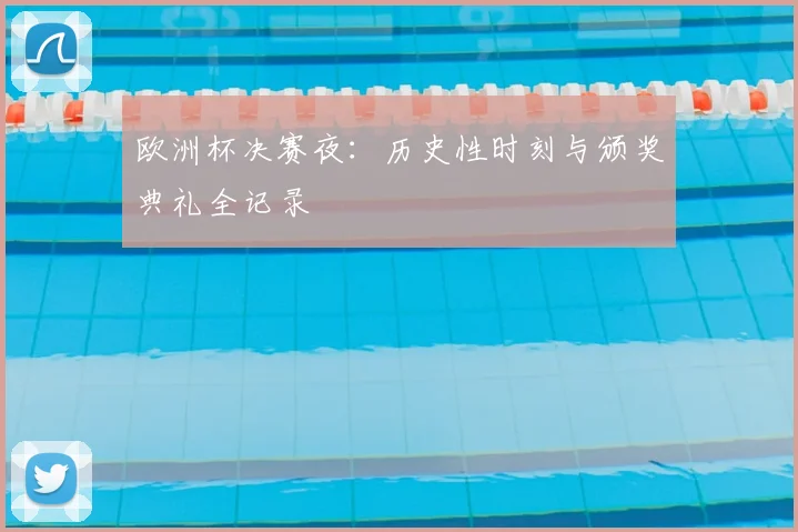 欧洲杯决赛夜：历史性时刻与颁奖典礼全记录