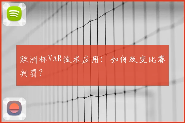 欧洲杯VAR技术应用：如何改变比赛判罚？
