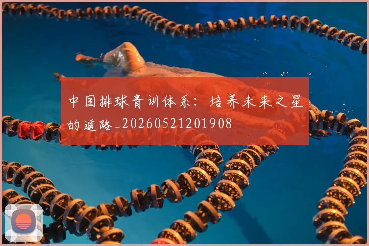 中国排球青训体系：培养未来之星的道路_20260521201908