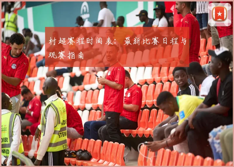 村超赛程时间表：最新比赛日程与观赛指南