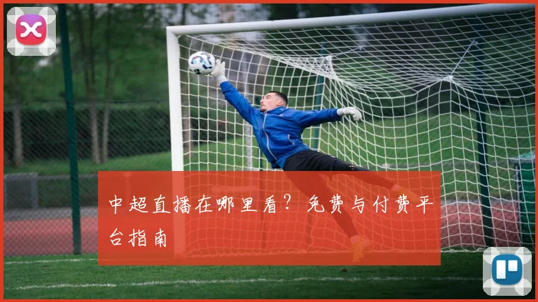 中超直播在哪里看？免费与付费平台指南