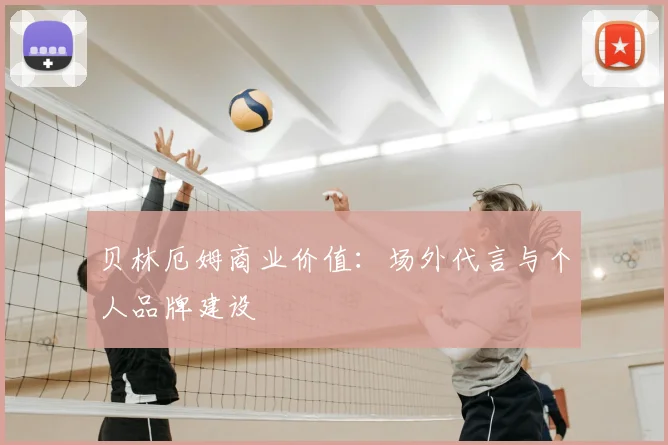 贝林厄姆商业价值:场外代言与个人品牌建设