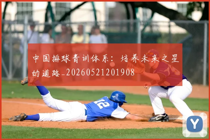 中国排球青训体系：培养未来之星的道路_20260521201908