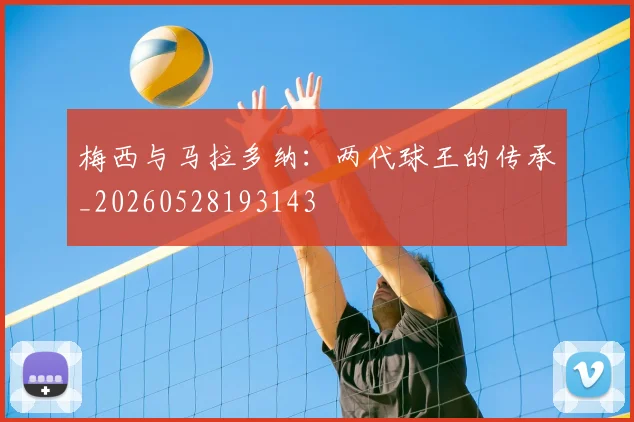 梅西与马拉多纳：两代球王的传承_20260528193143