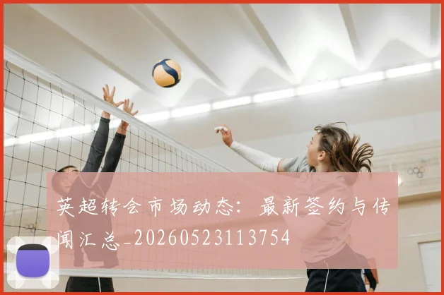 英超转会市场动态：最新签约与传闻汇总_20260523113754