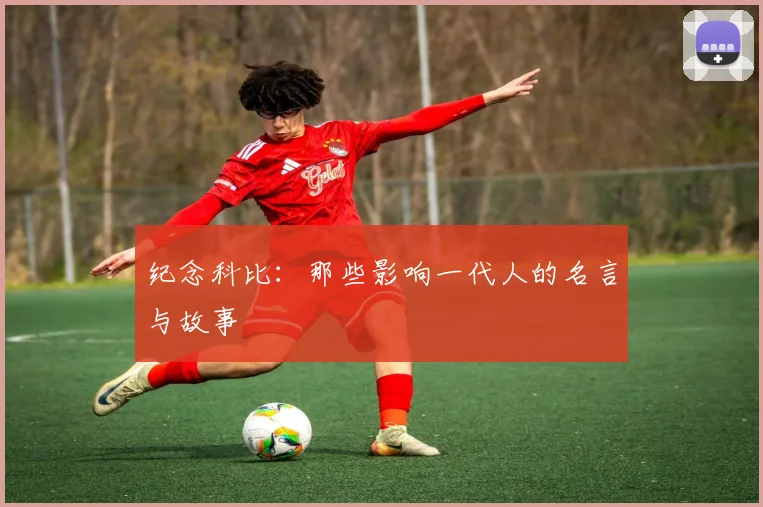 纪念科比：那些影响一代人的名言与故事