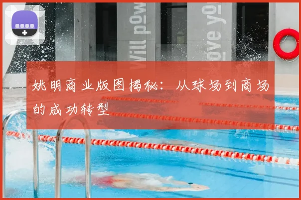 姚明商业版图揭秘：从球场到商场的成功转型