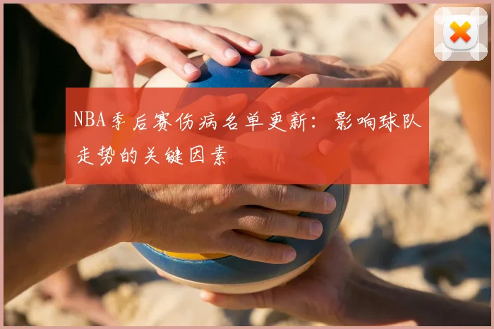 NBA季后赛伤病名单更新：影响球队走势的关键因素