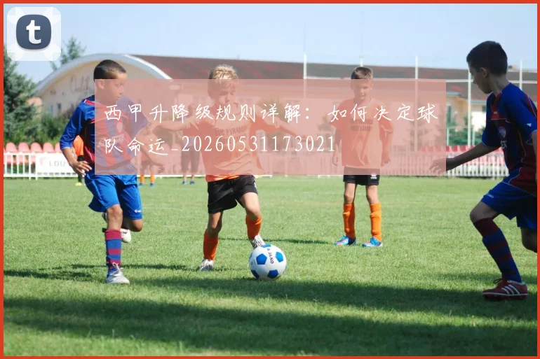 西甲升降级规则详解:如何决定球队命运_20260531173021
