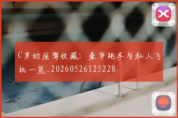 C罗的座驾收藏:豪华跑车与私人飞机一览_20260526125228