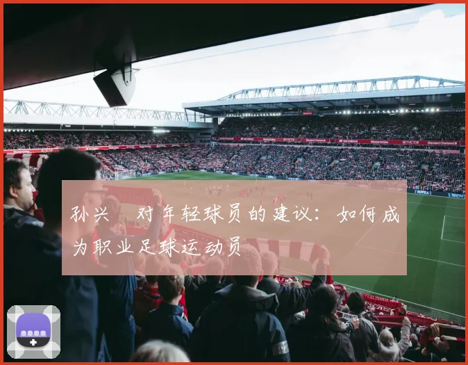 孙兴慜对年轻球员的建议:如何成为职业足球运动员